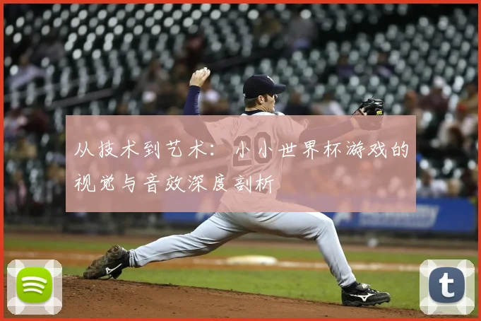 从技术到艺术:小小世界杯游戏的视觉与音效深度剖析