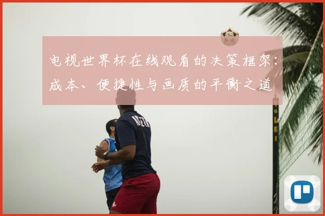 电视世界杯在线观看的决策框架：成本、便捷性与画质的平衡之道