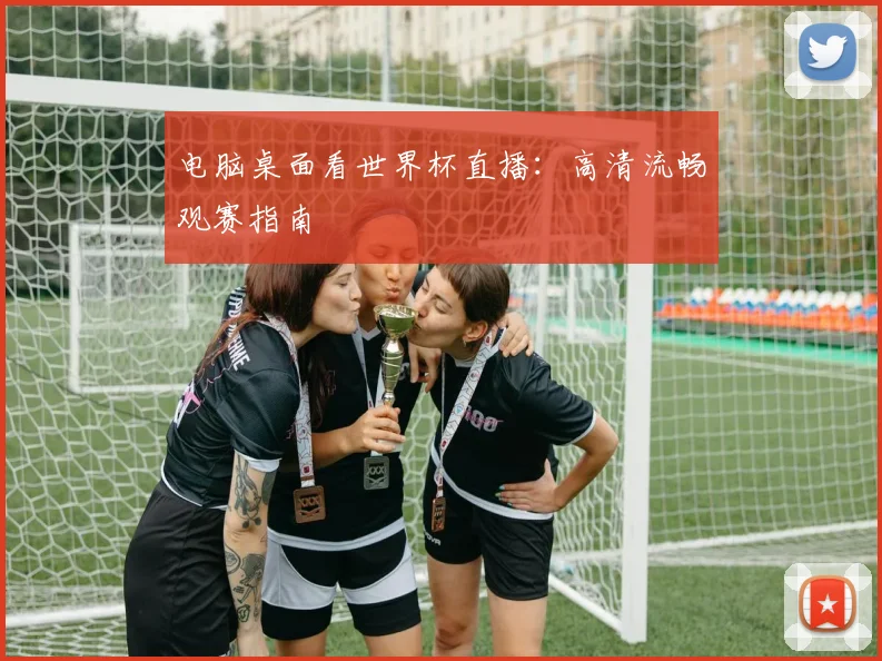 电脑桌面看世界杯直播：高清流畅观赛指南