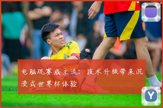 电脑观赛成主流：技术升级带来沉浸式世界杯体验