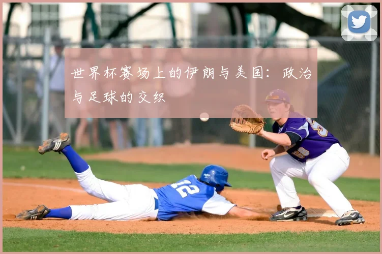 世界杯赛场上的伊朗与美国:政治与足球的交织