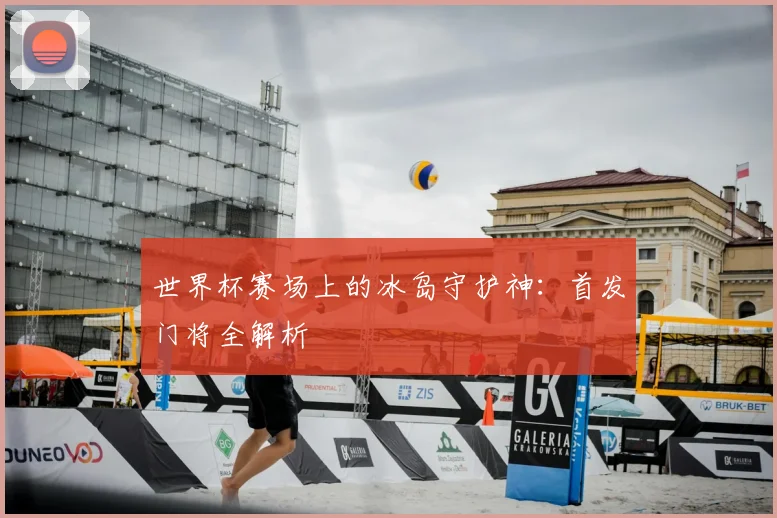 世界杯赛场上的冰岛守护神:首发门将全解析