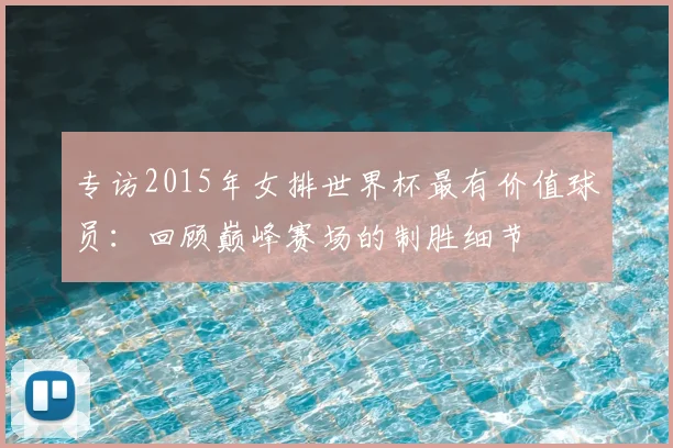 专访2015年女排世界杯最有价值球员:回顾巅峰赛场的制胜细节