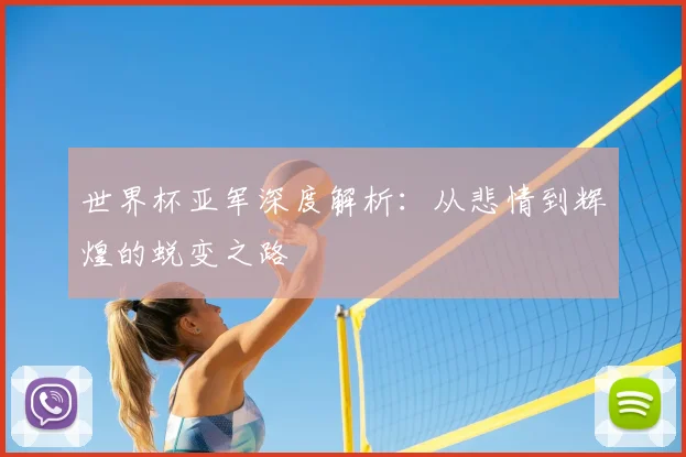 世界杯亚军深度解析:从悲情到辉煌的蜕变之路