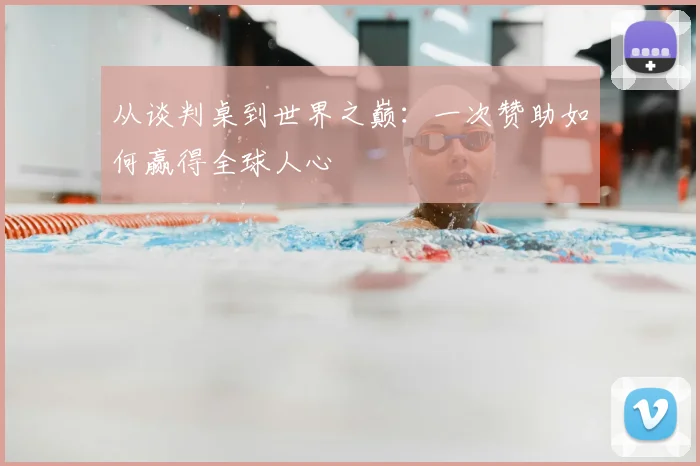 从谈判桌到世界之巅:一次赞助如何赢得全球人心