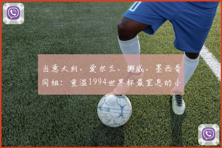 当意大利、爱尔兰、挪威、墨西哥同组:重温1994世界杯最窒息的小组赛