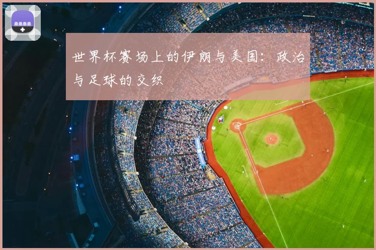 世界杯赛场上的伊朗与美国:政治与足球的交织