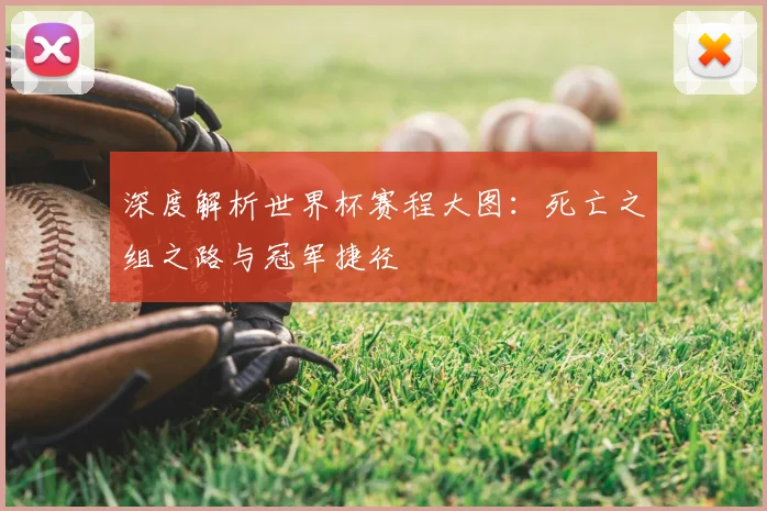 深度解析世界杯赛程大图:死亡之组之路与冠军捷径